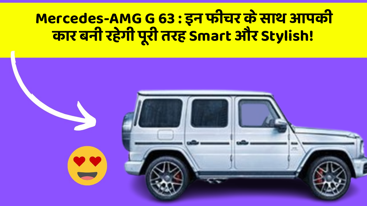 Mercedes-AMG G 63: इन फीचर के साथ आपकी कार बनी रहेगी पूरी तरह Smart और Stylish!