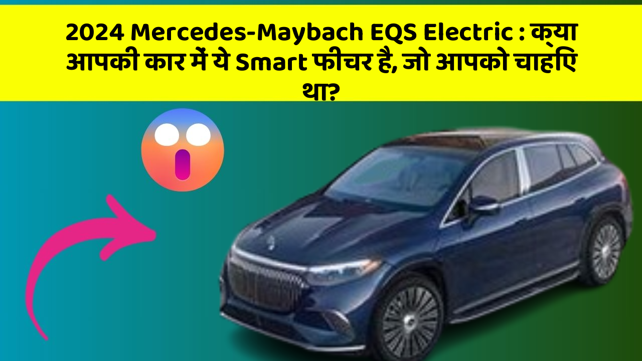 2024 Mercedes-Maybach EQS Electric : क्या आपकी कार में ये Smart फीचर है, जो आपको चाहिए था?