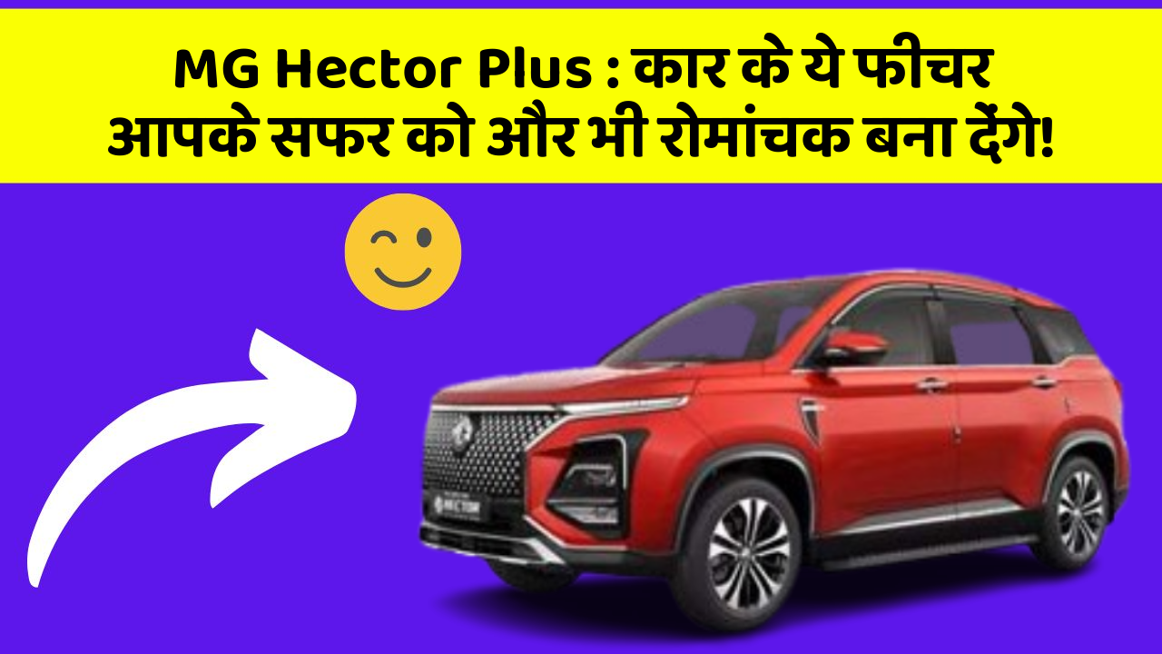 MG Hector Plus: कार के ये फीचर आपके सफर को और भी रोमांचक बना देंगे!