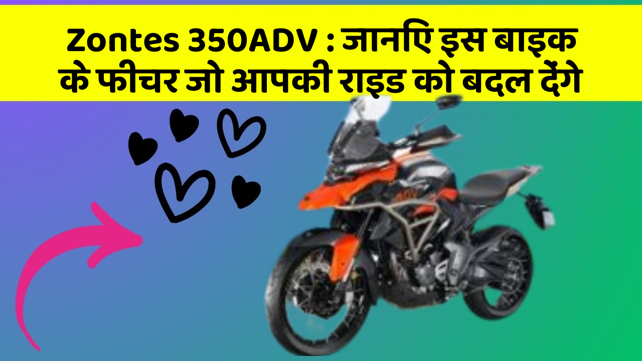 Zontes 350ADV : जानिए इस बाइक के फीचर जो आपकी राइड को बदल देंगे