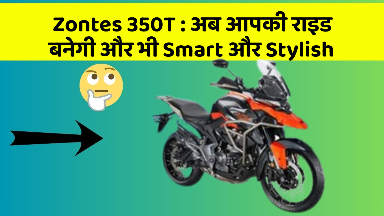 Zontes 350T : अब आपकी राइड बनेगी और भी Smart और Stylish