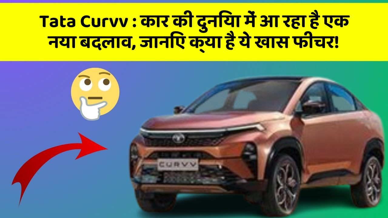 Tata Curvv: कार की दुनिया में आ रहा है एक नया बदलाव, जानिए क्या है ये खास फीचर!