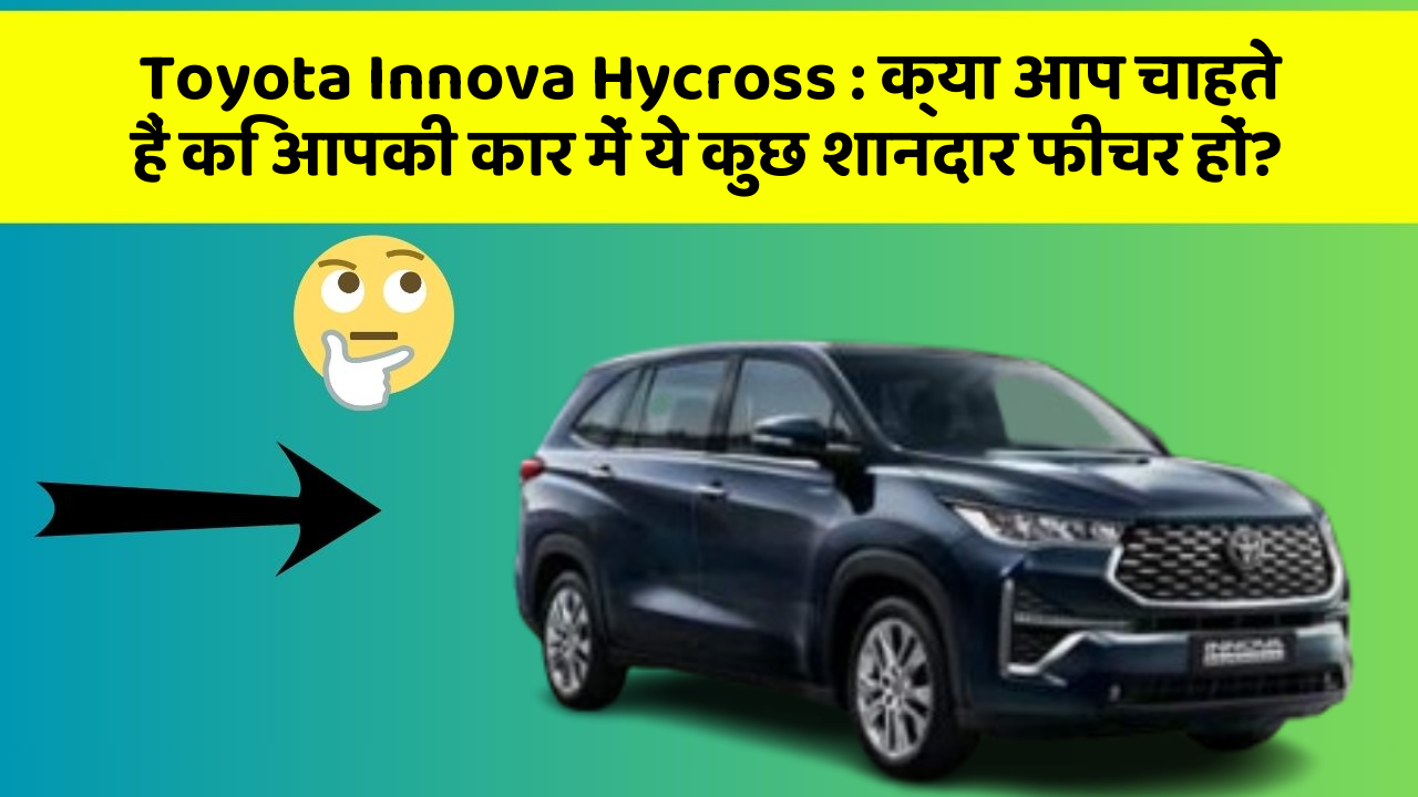 Toyota Innova Hycross: क्या आप चाहते हैं कि आपकी कार में ये कुछ शानदार फीचर हों?