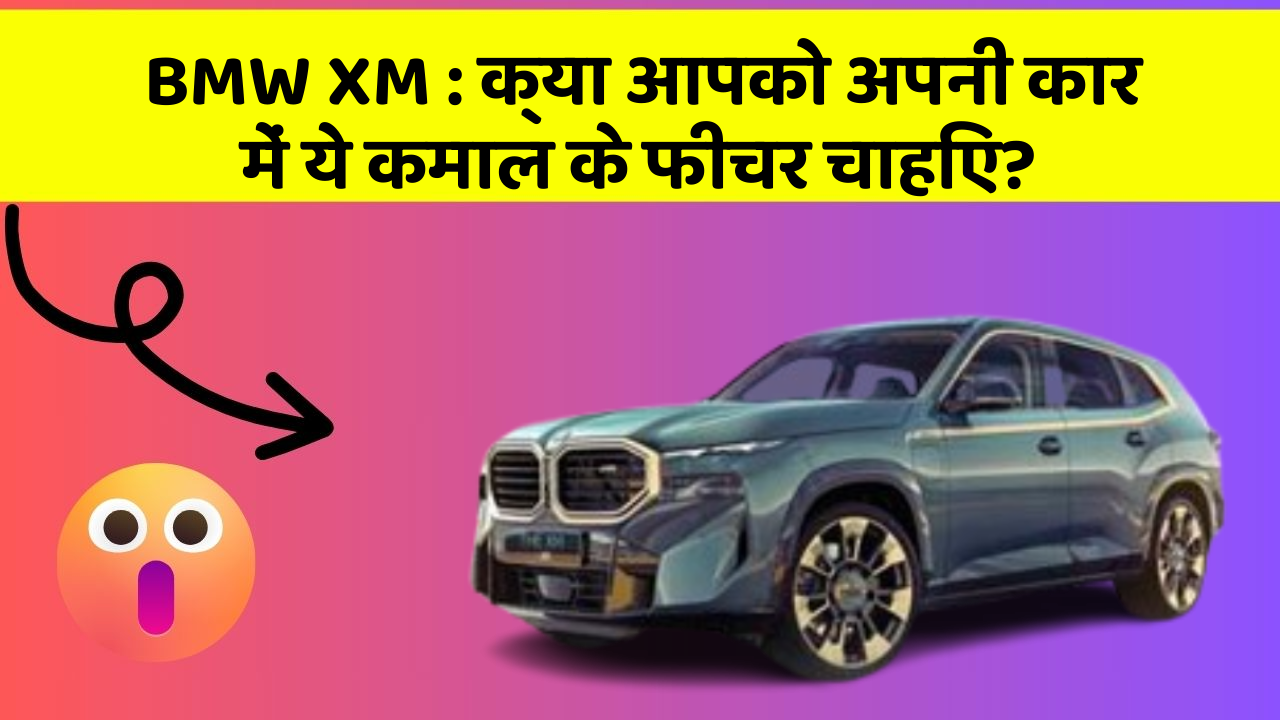 BMW XM : क्या आपको अपनी कार में ये कमाल के फीचर चाहिए?