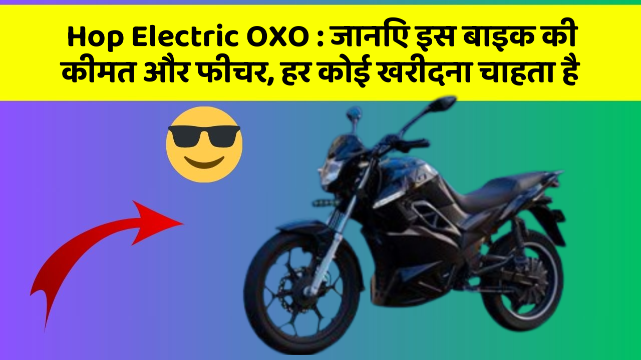 Hop Electric OXO : जानिए इस बाइक की कीमत और फीचर, हर कोई खरीदना चाहता है