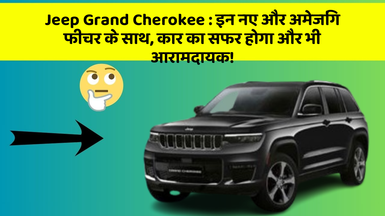 Jeep Grand Cherokee: इन नए और अमेजिंग फीचर के साथ, कार का सफर होगा और भी आरामदायक!