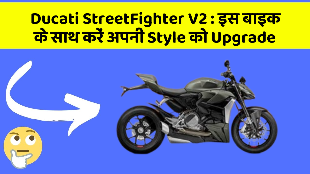 Ducati StreetFighter V2 : इस बाइक के साथ करें अपनी Style को Upgrade