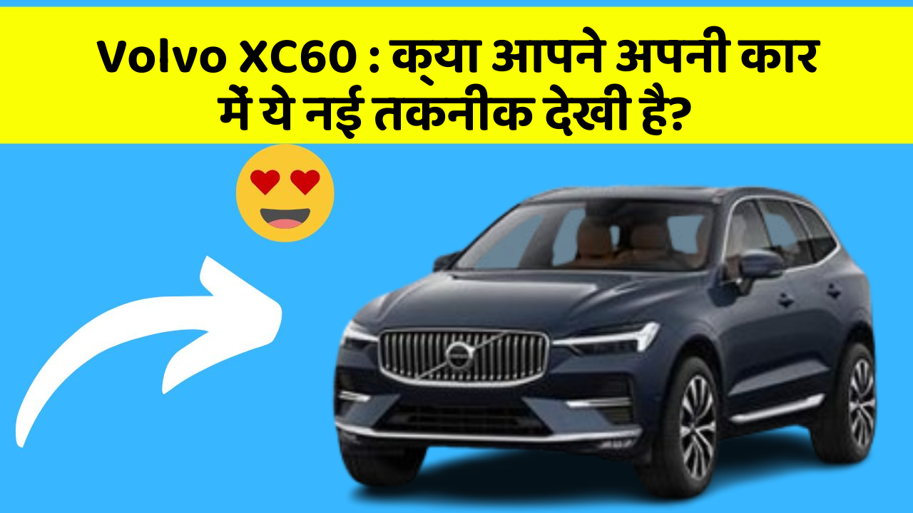 Volvo XC60 : क्या आपने अपनी कार में ये नई तकनीक देखी है?