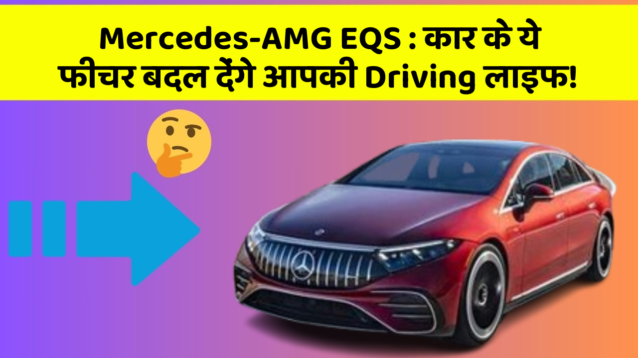 Mercedes-AMG EQS:कार के ये फीचर बदल देंगे आपकी Driving लाइफ!