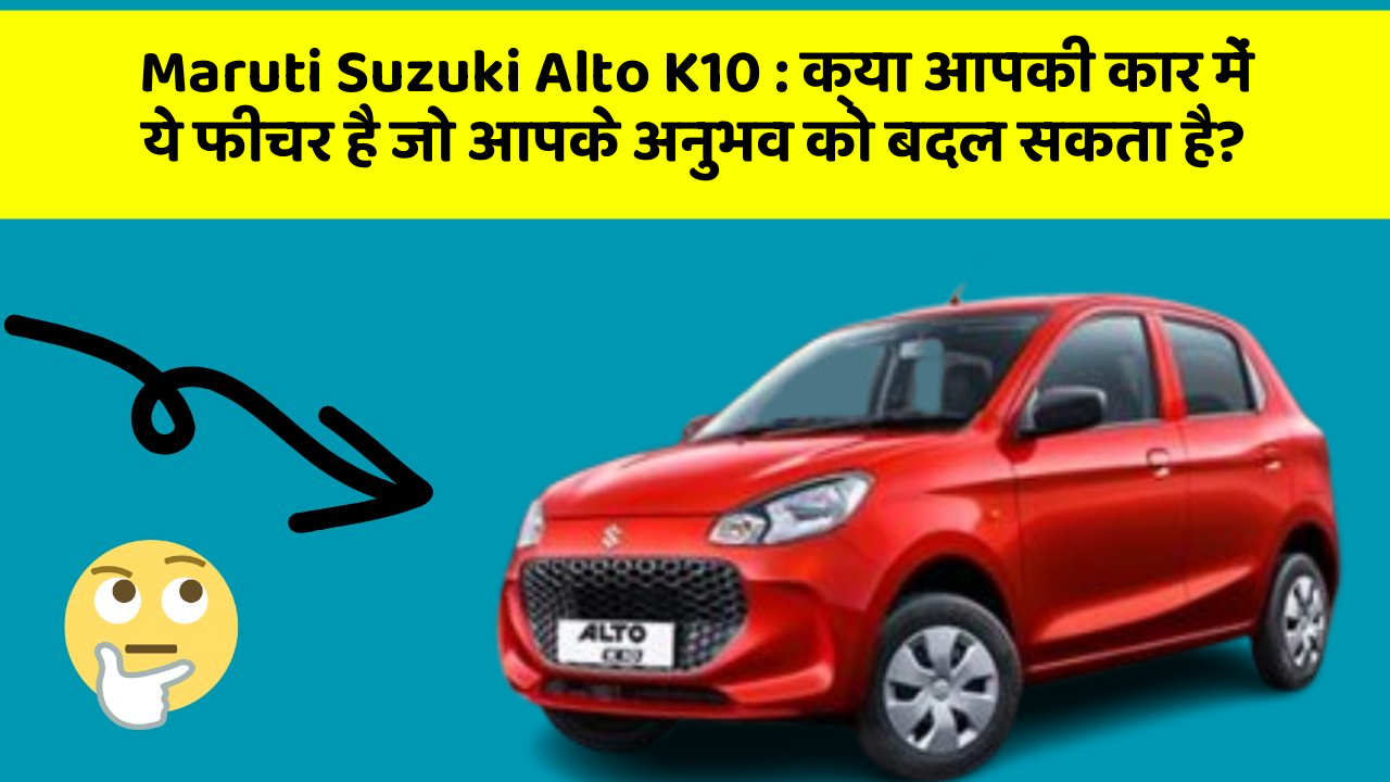 Maruti Suzuki Alto K10: क्या आपकी कार में ये फीचर है जो आपके अनुभव को बदल सकता है?