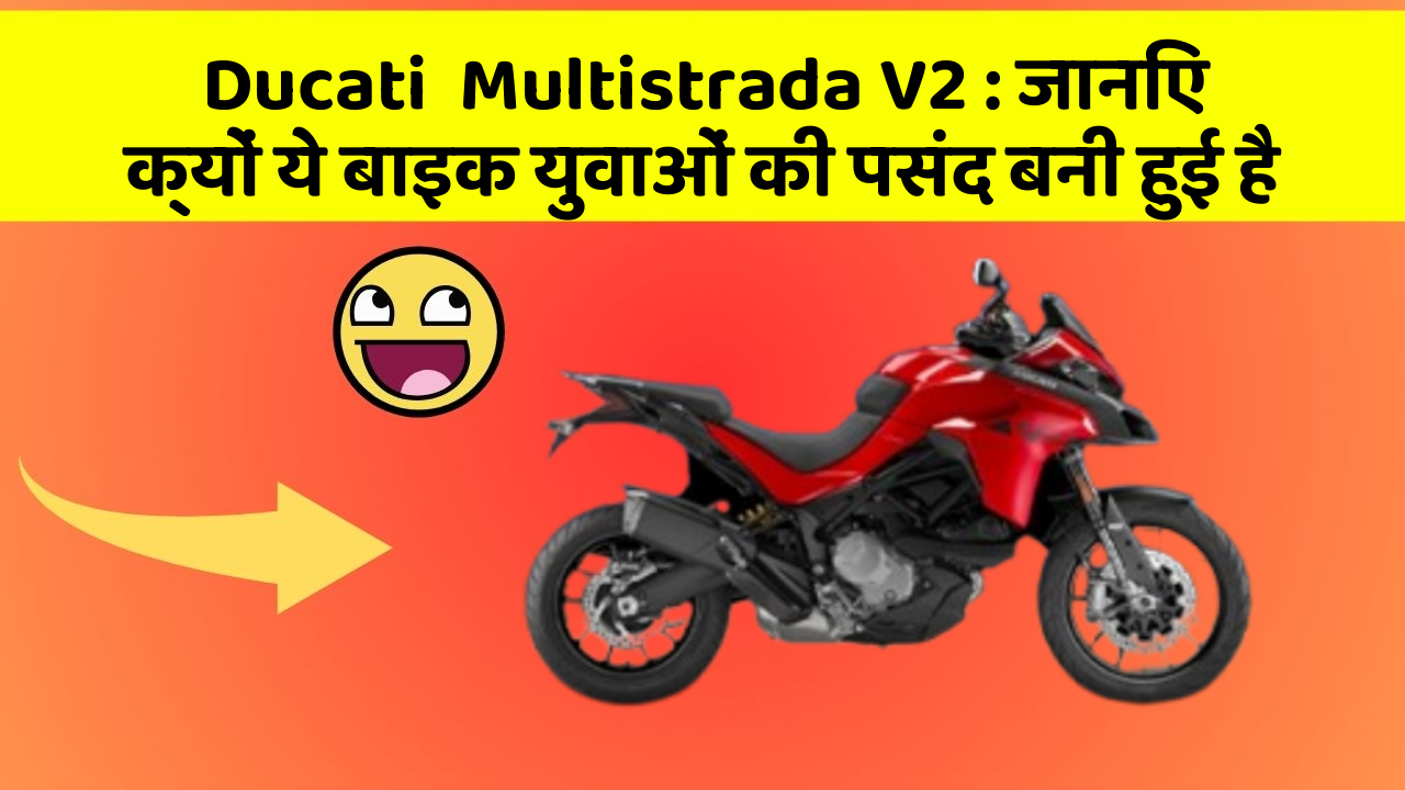 Ducati  Multistrada V2 : जानिए क्यों ये बाइक युवाओं की पसंद बनी हुई है