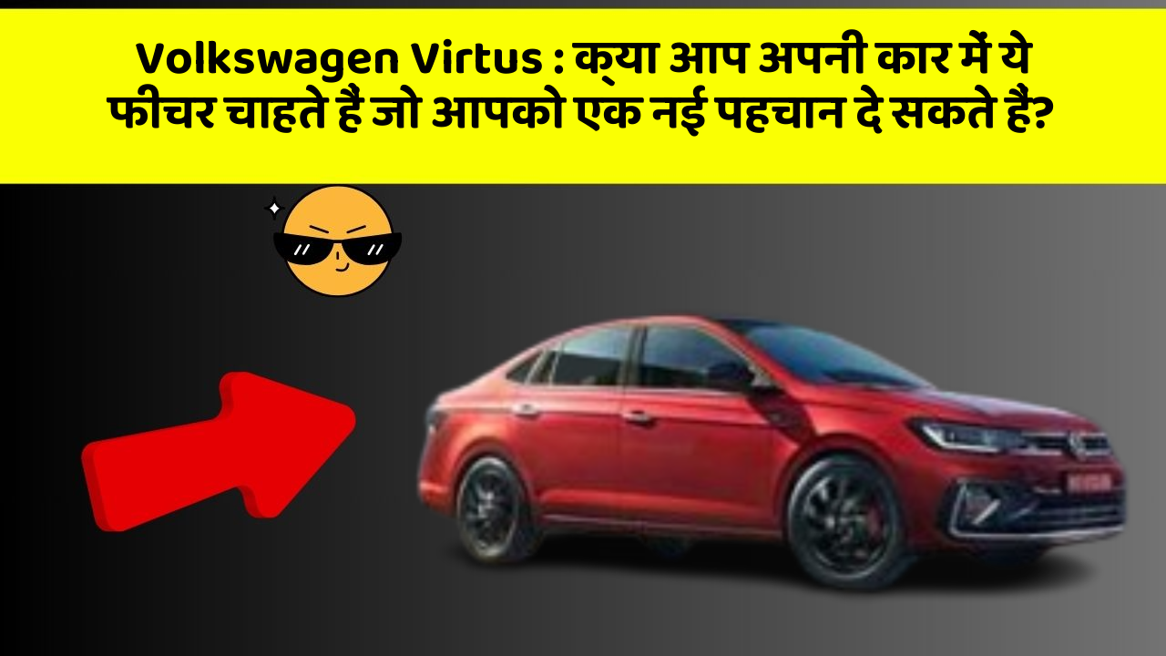 Volkswagen Virtus: क्या आप अपनी कार में ये फीचर चाहते हैं जो आपको एक नई पहचान दे सकते हैं?