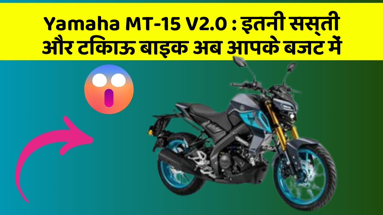 Yamaha MT-15 V2.0: इतनी सस्ती और टिकाऊ बाइक अब आपके बजट में