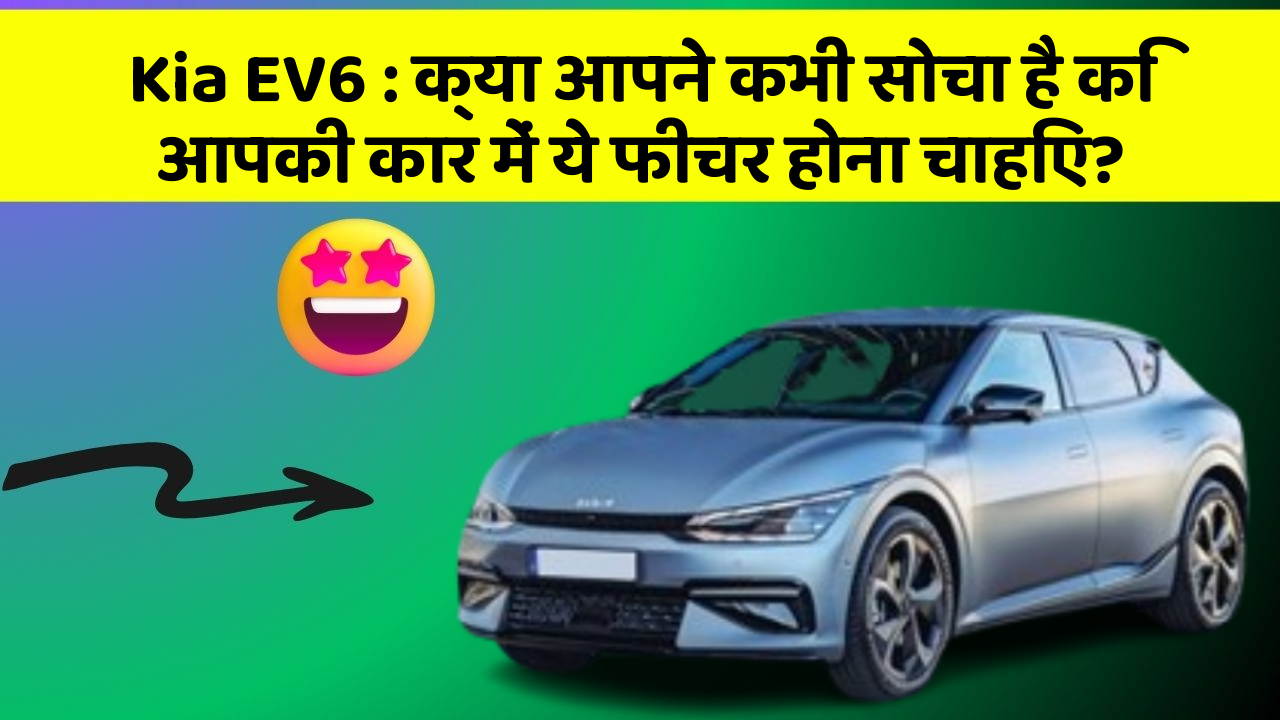 Kia EV6: क्या आपने कभी सोचा है कि आपकी कार में ये फीचर होना चाहिए?