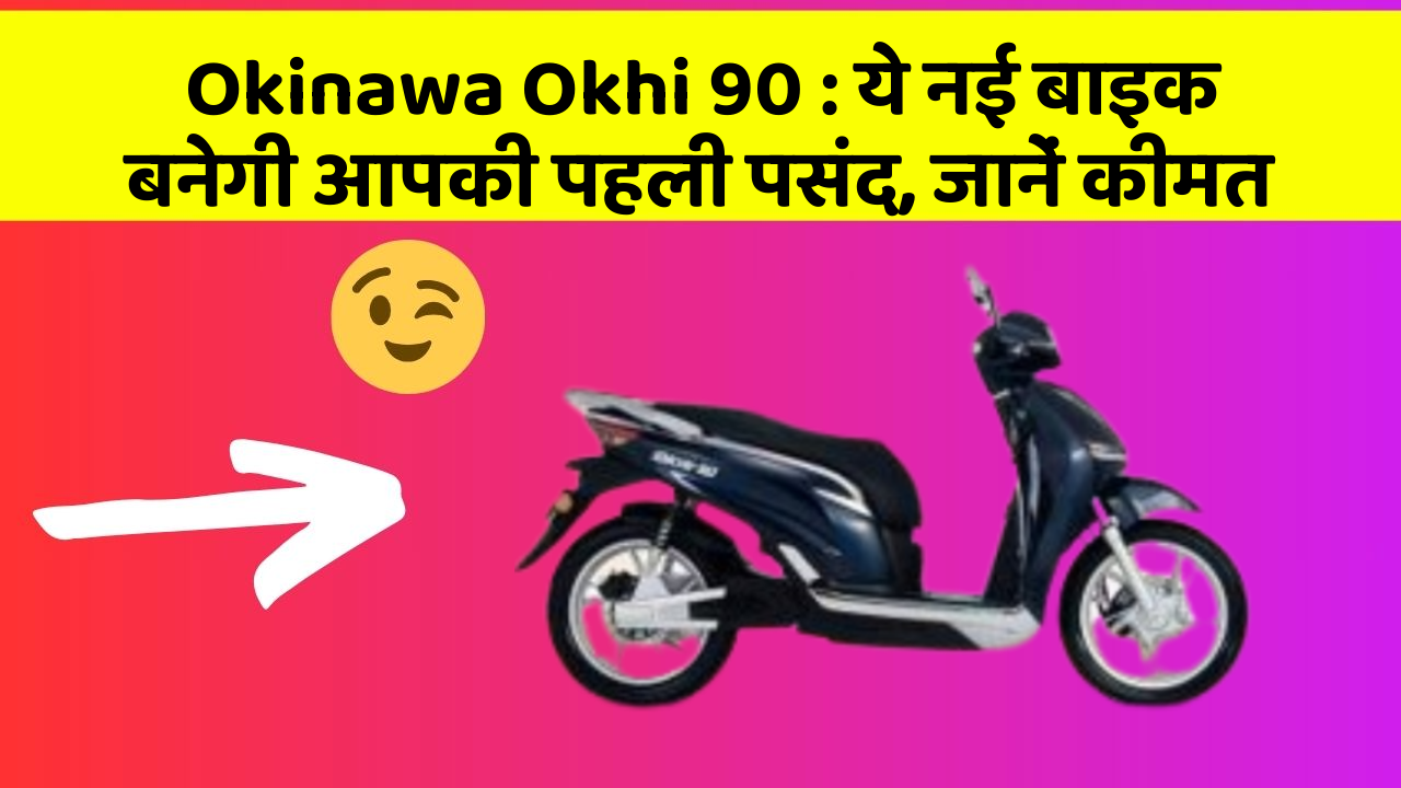Okinawa Okhi 90 : ये नई बाइक बनेगी आपकी पहली पसंद, जानें कीमत