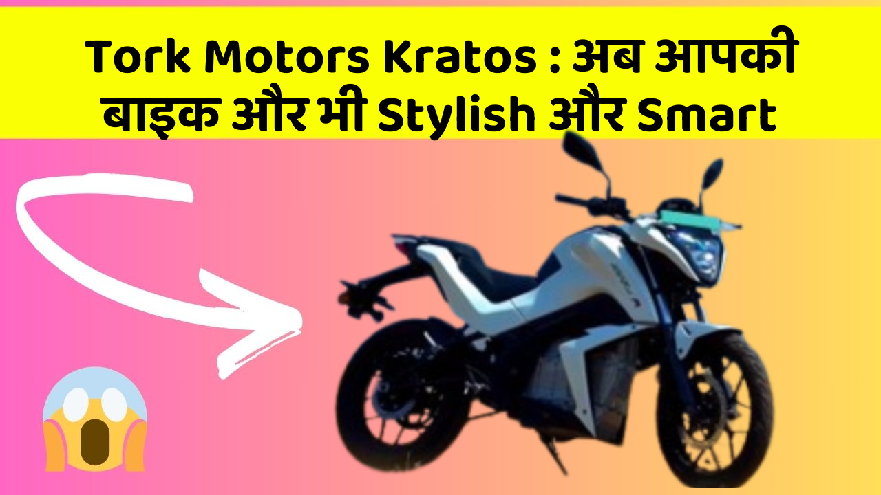 Tork Motors Kratos : अब आपकी बाइक और भी Stylish और Smart