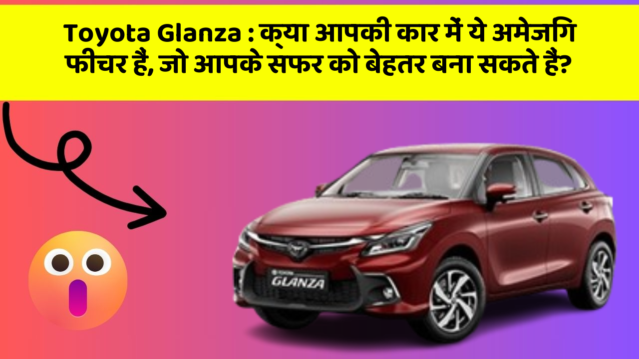 Toyota Glanza: क्या आपकी कार में ये अमेजिंग फीचर हैं, जो आपके सफर को बेहतर बना सकते हैं?