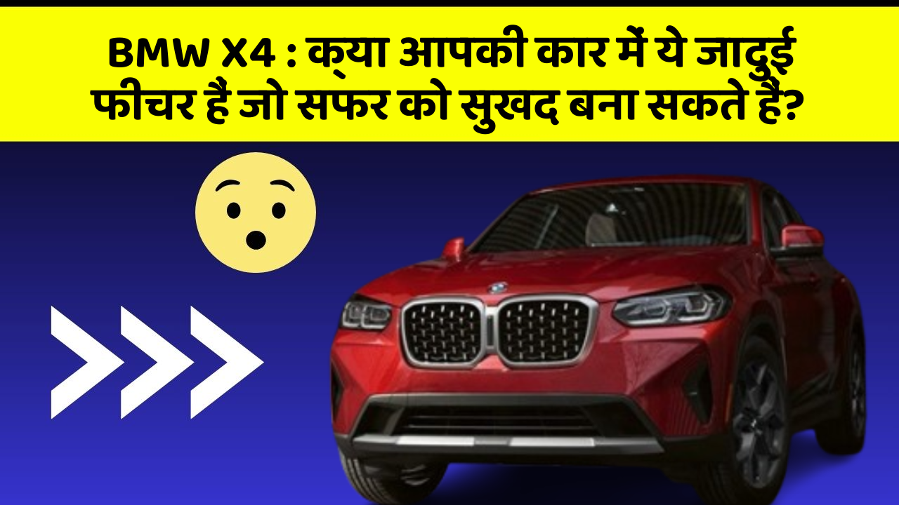 BMW X4 : क्या आपकी कार में ये जादुई फीचर हैं जो सफर को सुखद बना सकते हैं?