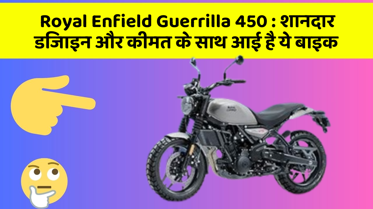 Royal Enfield Guerrilla 450: शानदार डिजाइन और कीमत के साथ आई है ये बाइक
