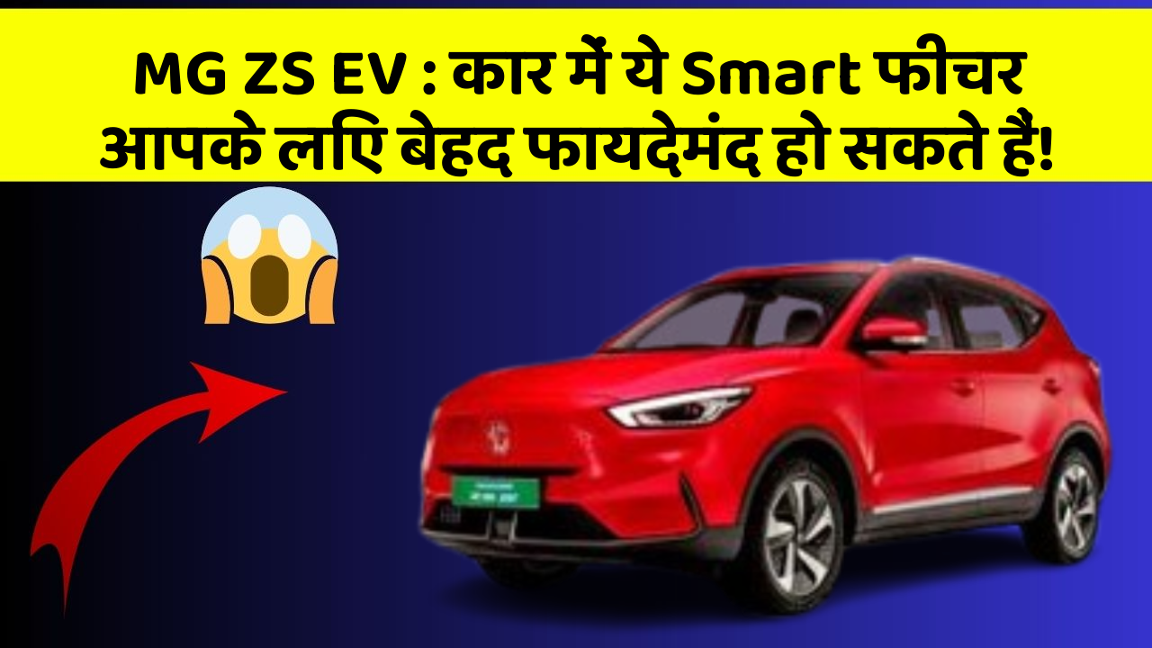 MG ZS EV: कार में ये Smart फीचर आपके लिए बेहद फायदेमंद हो सकते हैं!