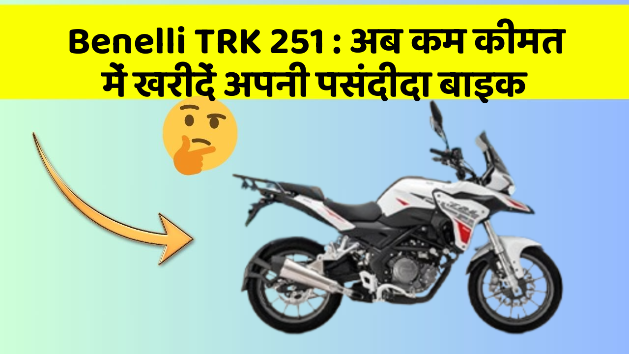 Benelli TRK 251 : अब कम कीमत में खरीदें अपनी पसंदीदा बाइक