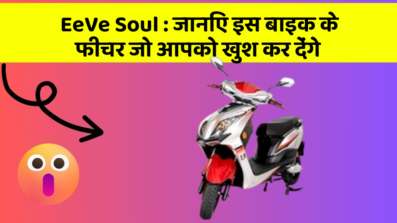 EeVe Soul : जानिए इस बाइक के फीचर जो आपको खुश कर देंगे