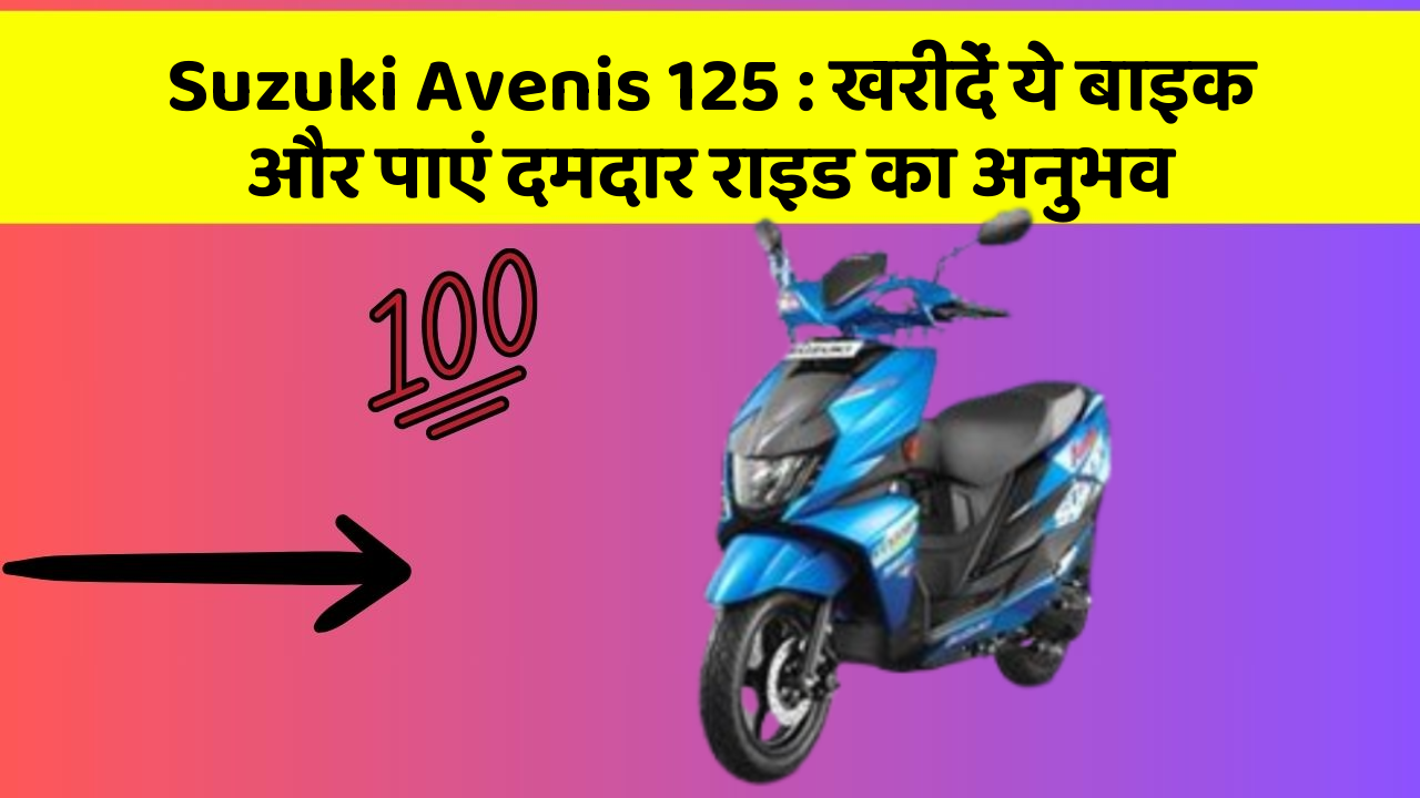 Suzuki Avenis 125 : खरीदें ये बाइक और पाएं दमदार राइड का अनुभव