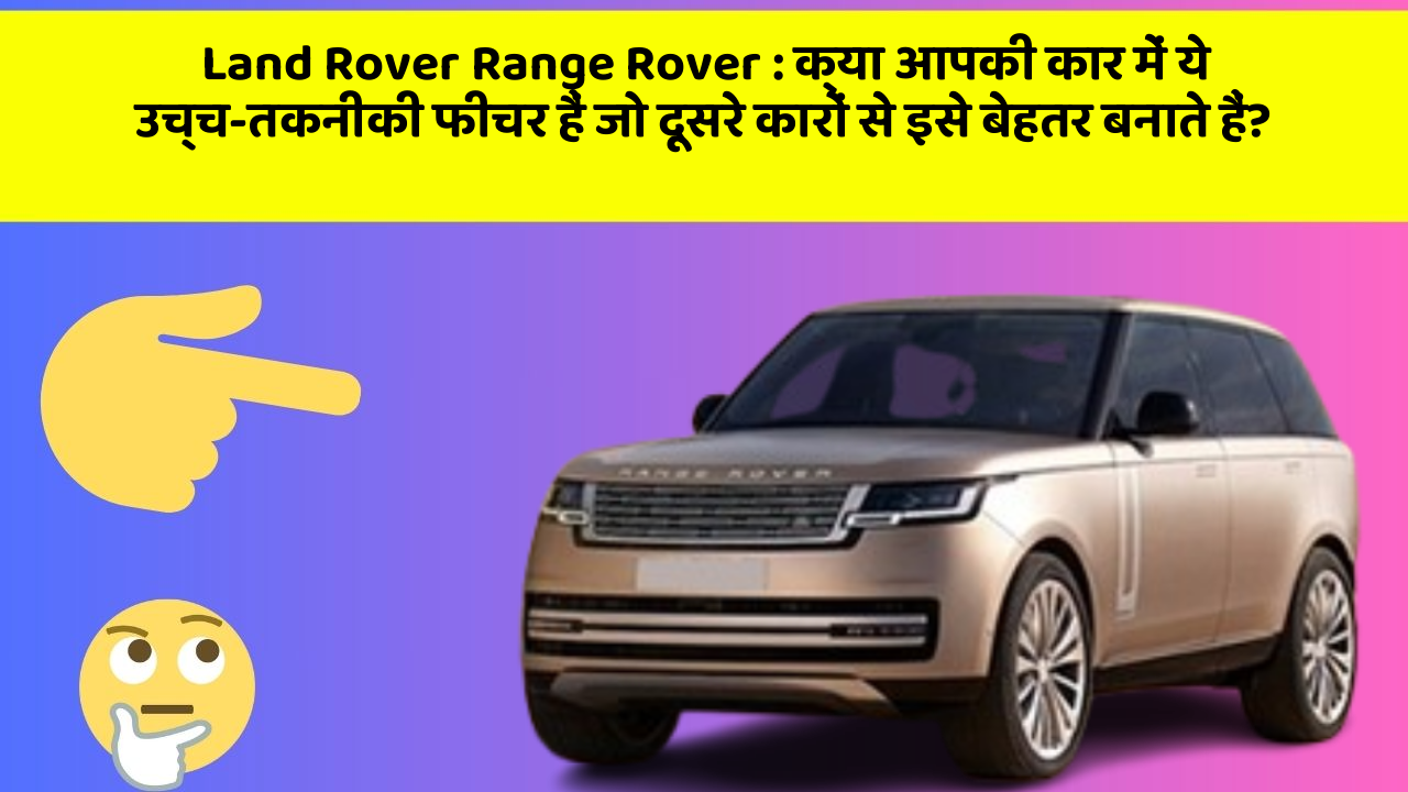 Land Rover Range Rover: क्या आपकी कार में ये उच्च-तकनीकी फीचर हैं जो दूसरे कारों से इसे बेहतर बनाते हैं?