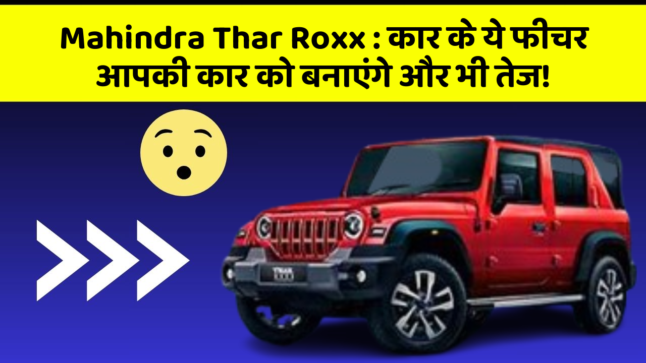 Mahindra Thar Roxx:कार के ये फीचर आपकी कार को बनाएंगे और भी तेज!
