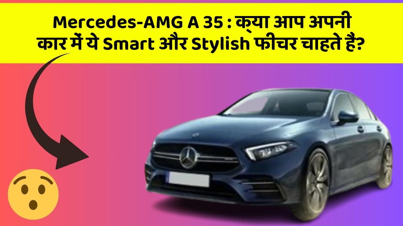 Mercedes-AMG A 35: क्या आप अपनी कार में ये Smart और Stylish फीचर चाहते हैं?