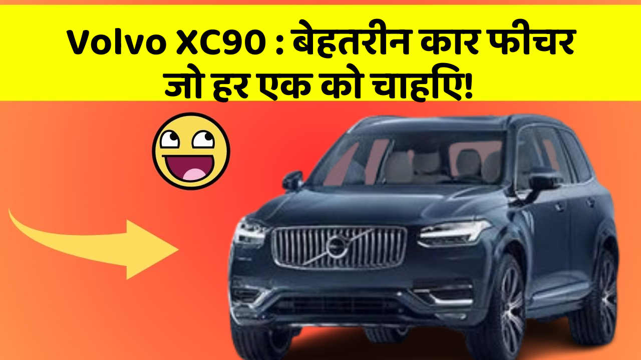 Volvo XC90 : बेहतरीन कार फीचर जो हर एक को चाहिए!