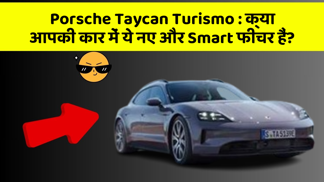 Porsche Taycan Turismo: क्या आपकी कार में ये नए और Smart फीचर हैं?
