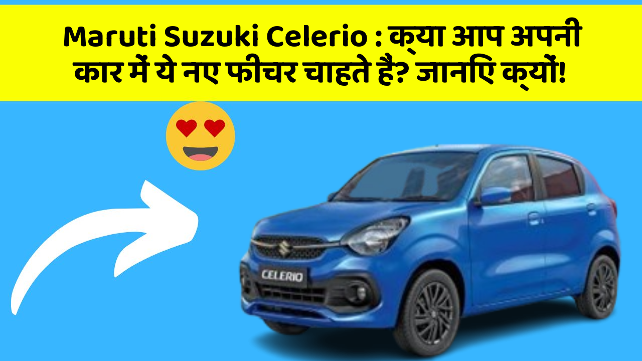 Maruti Suzuki Celerio: क्या आप अपनी कार में ये नए फीचर चाहते हैं? जानिए क्यों!