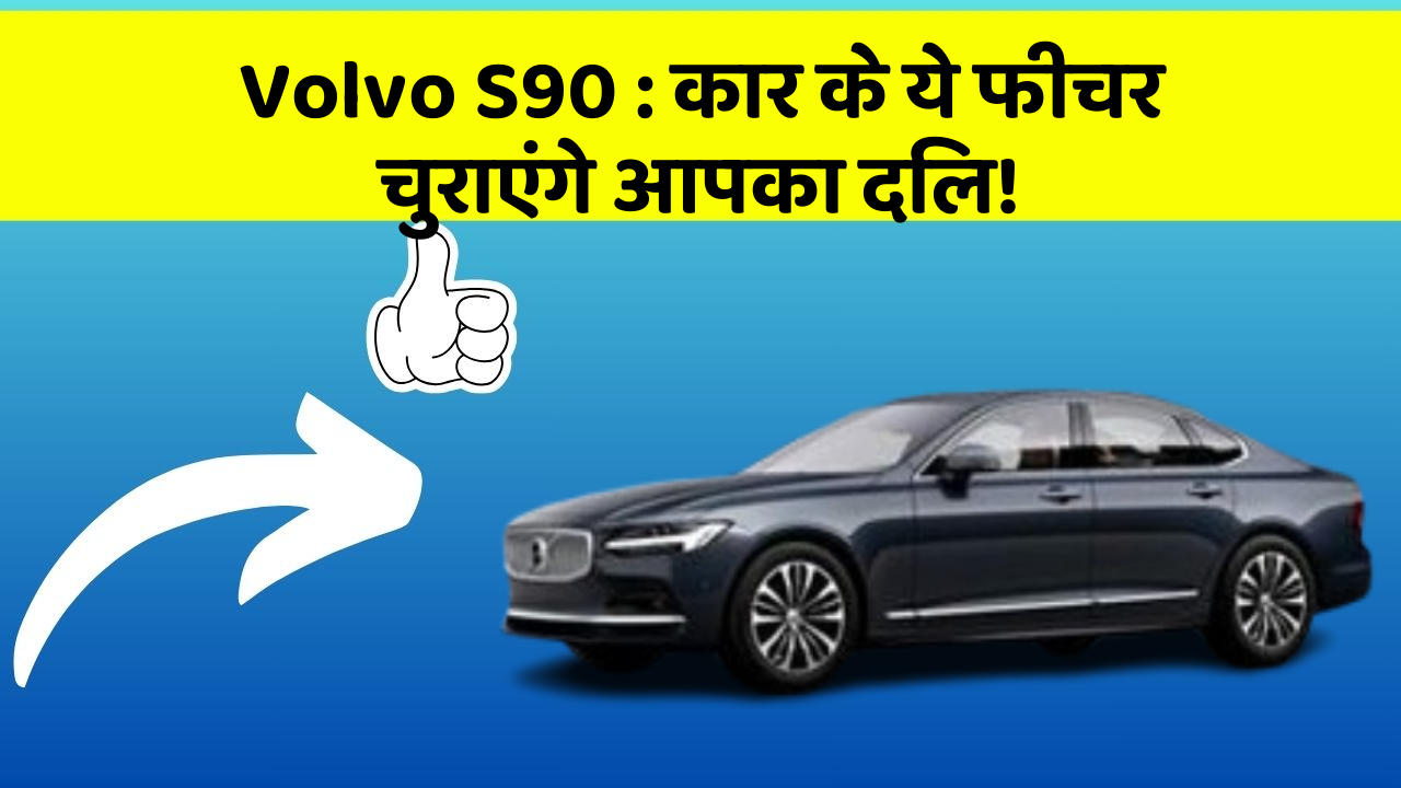 Volvo S90: कार के ये फीचर चुराएंगे आपका दिल!