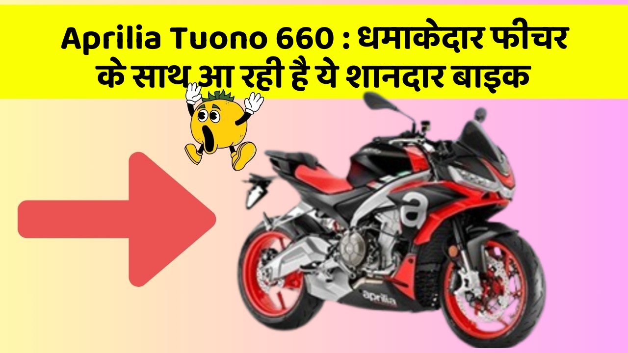 Aprilia Tuono 660: धमाकेदार फीचर के साथ आ रही है ये शानदार बाइक