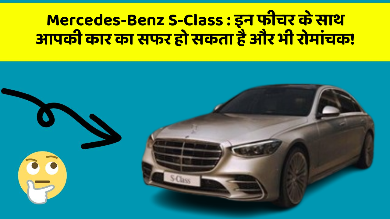 Mercedes-Benz S-Class: इन फीचर के साथ आपकी कार का सफर हो सकता है और भी रोमांचक!