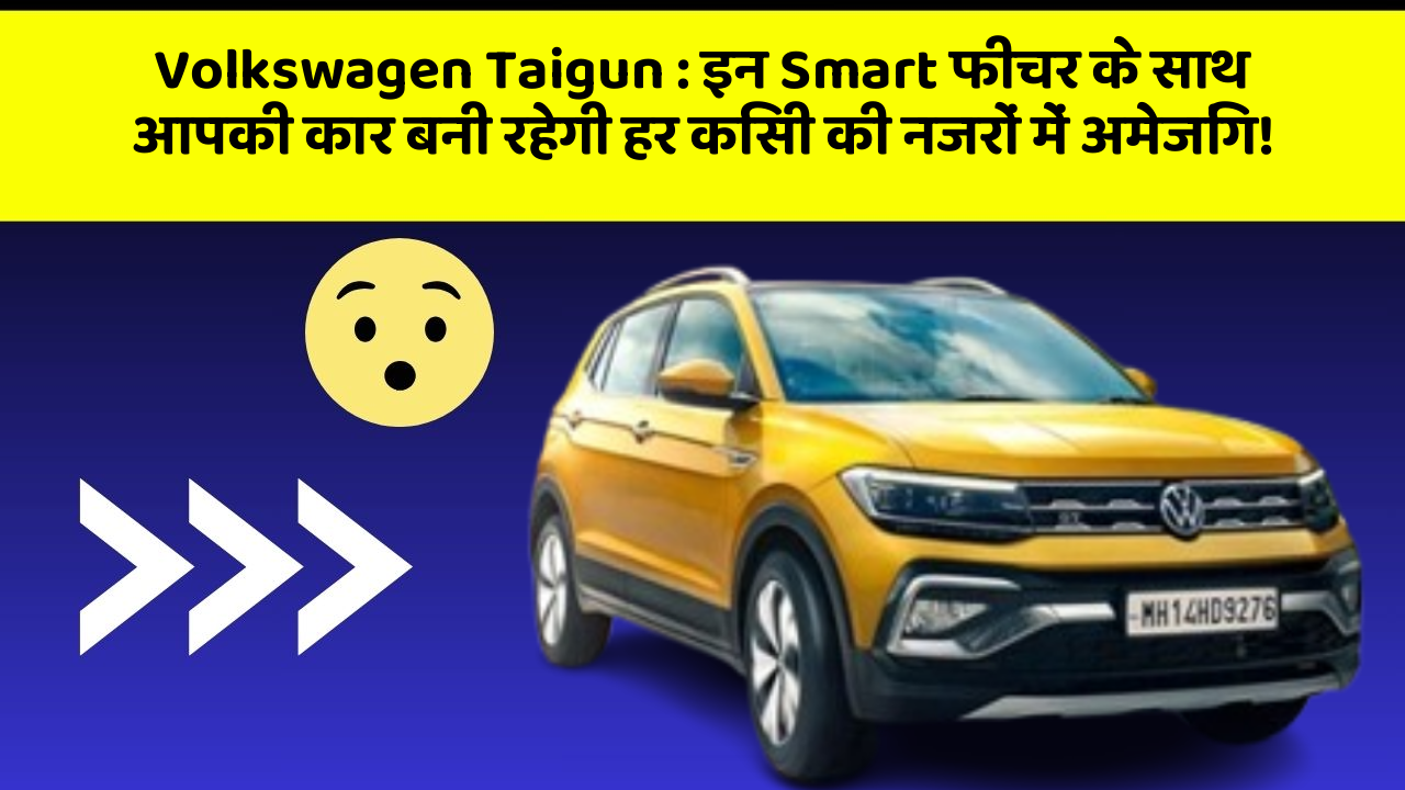 Volkswagen Taigun: इन Smart फीचर के साथ आपकी कार बनी रहेगी हर किसी की नजरों में अमेजिंग!
