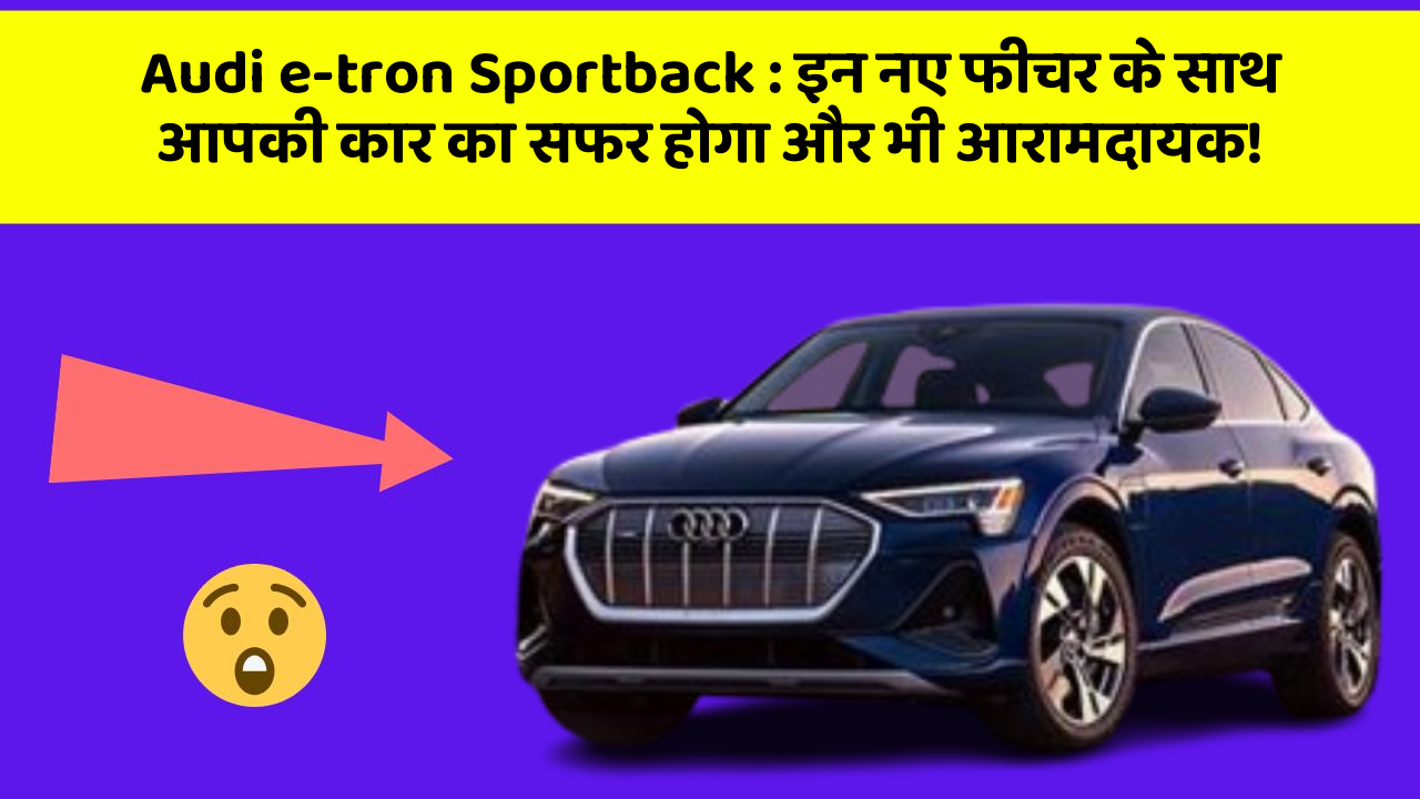 Audi e-tron Sportback : इन नए फीचर के साथ आपकी कार का सफर होगा और भी आरामदायक!