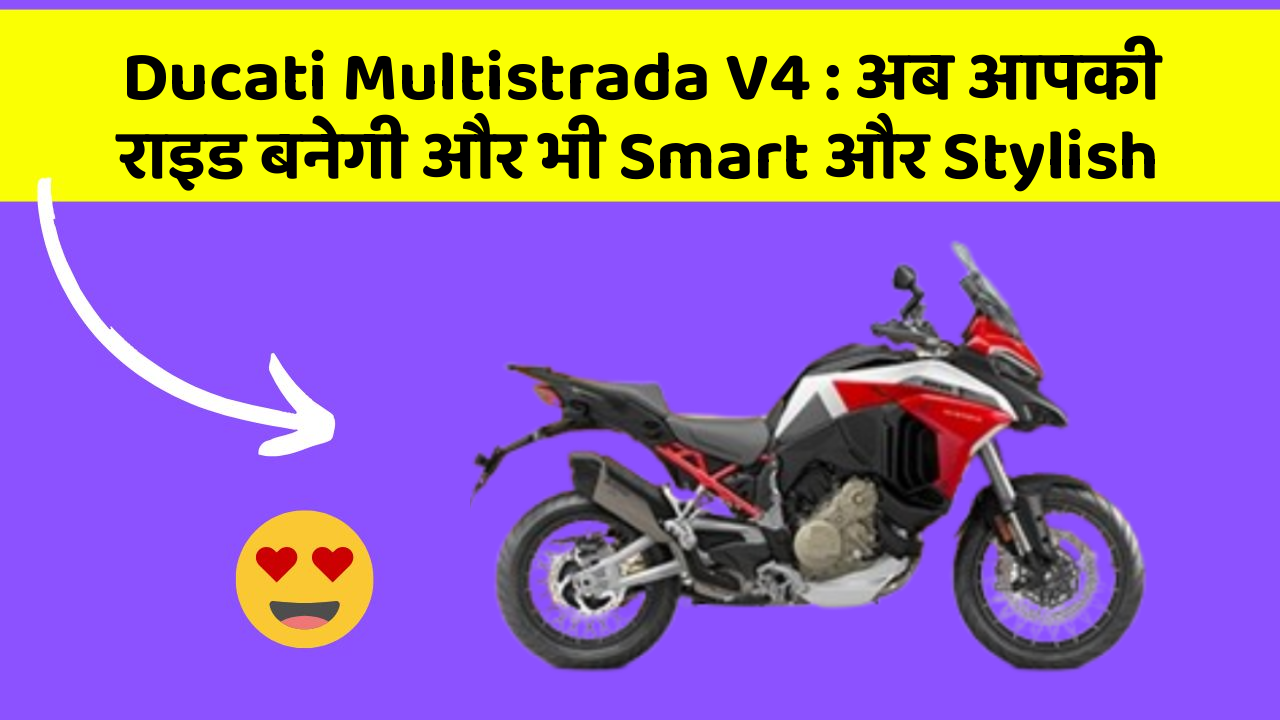 Ducati Multistrada V4 : अब आपकी राइड बनेगी और भी Smart और Stylish