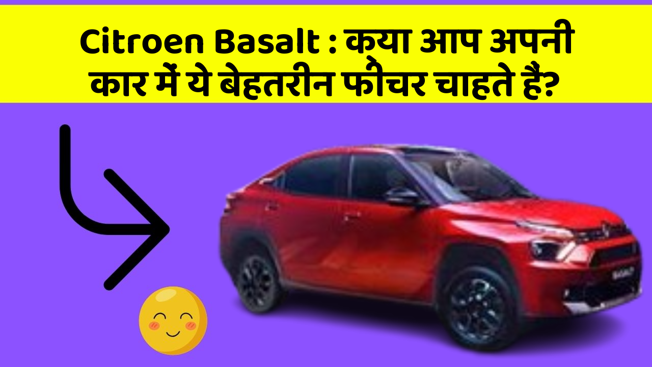 Citroen Basalt: क्या आप अपनी कार में ये बेहतरीन फीचर चाहते हैं?