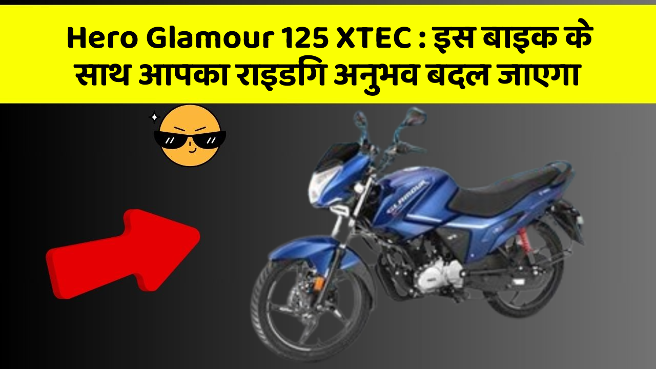 Hero Glamour 125 XTEC : इस बाइक के साथ आपका राइडिंग अनुभव बदल जाएगा