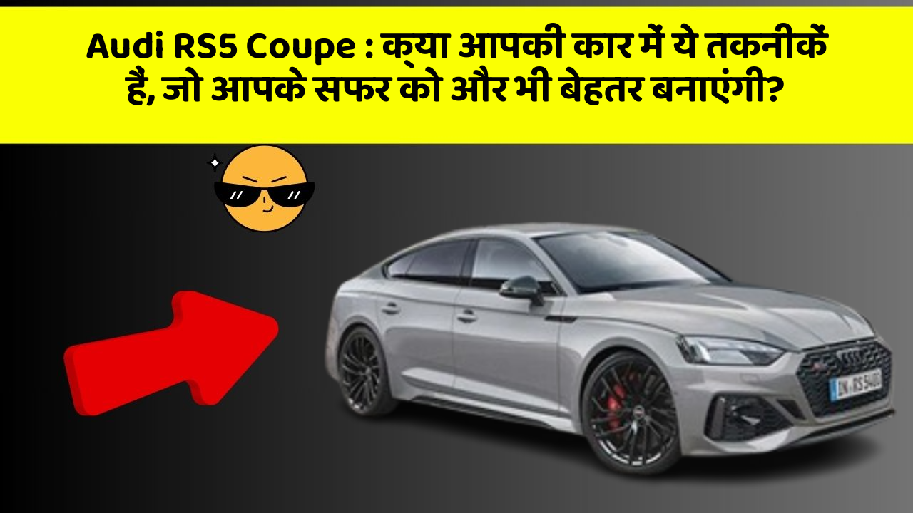 Audi RS5 Coupe : क्या आपकी कार में ये तकनीकें हैं, जो आपके सफर को और भी बेहतर बनाएंगी?