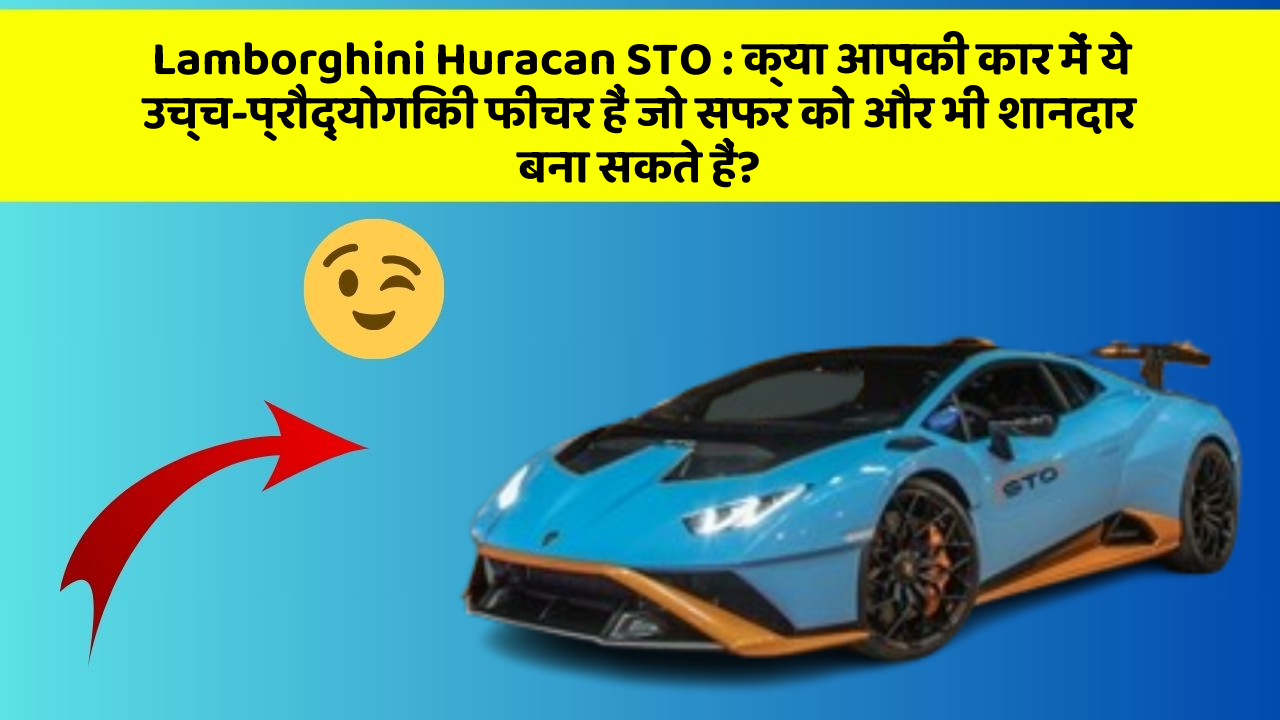 Lamborghini Huracan STO : क्या आपकी कार में ये उच्च-प्रौद्योगिकी फीचर हैं जो सफर को और भी शानदार बना सकते हैं?