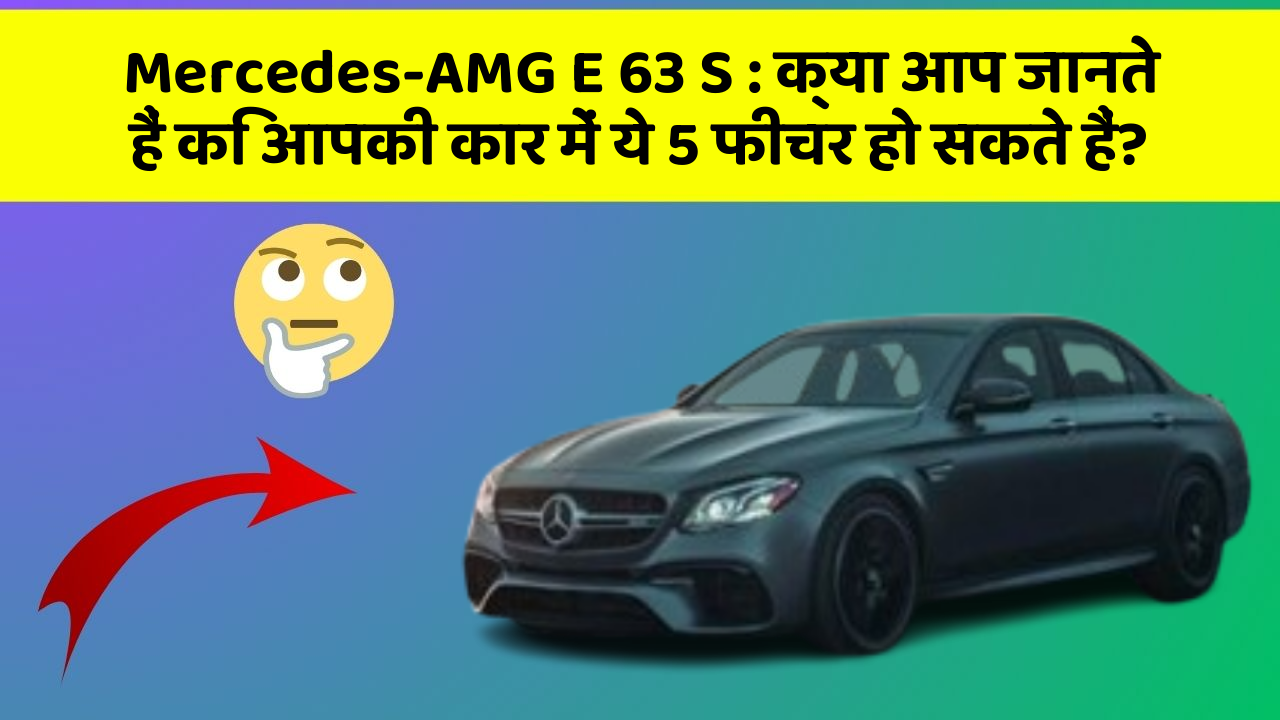 Mercedes-AMG E 63 S: क्या आप जानते हैं कि आपकी कार में ये 5 फीचर हो सकते हैं?