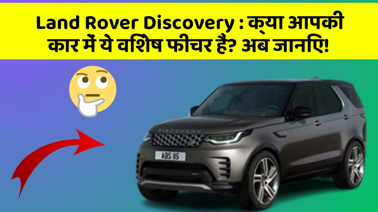 Land Rover Discovery: क्या आपकी कार में ये विशेष फीचर हैं? अब जानिए!