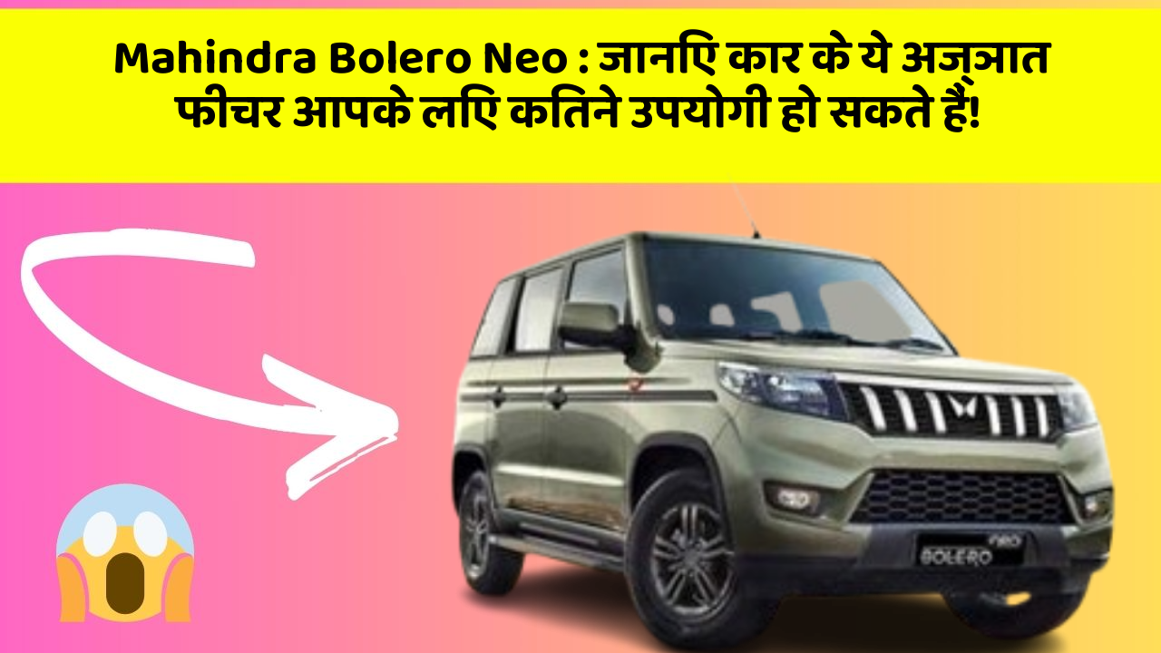 Mahindra Bolero Neo: जानिए कार के ये अज्ञात फीचर आपके लिए कितने उपयोगी हो सकते हैं!