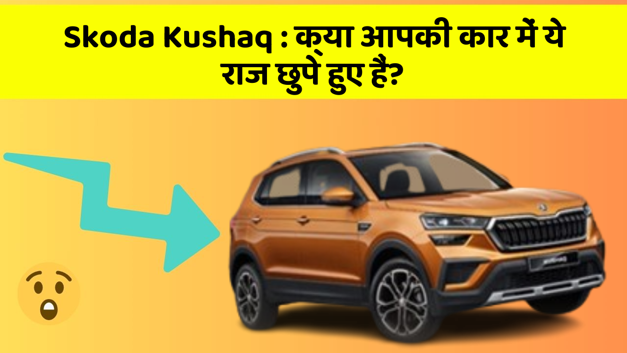 Skoda Kushaq: क्या आपकी कार में ये राज छुपे हुए हैं?
