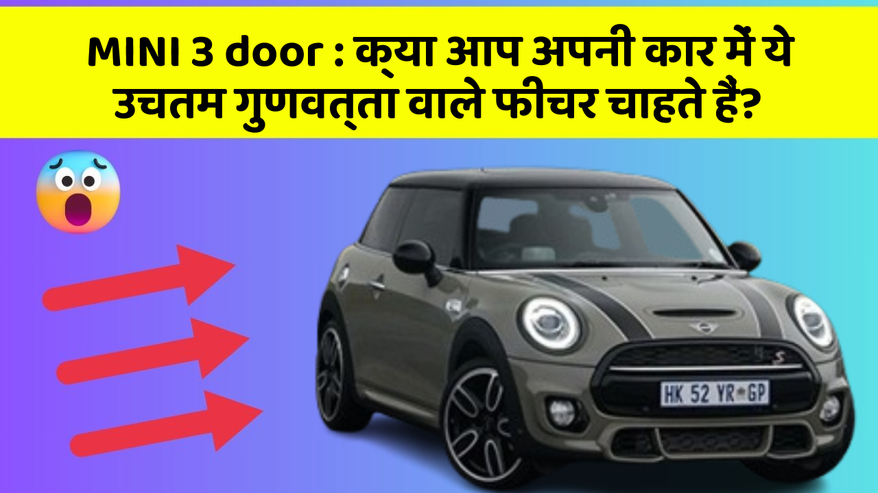 MINI 3 door: क्या आप अपनी कार में ये उचतम गुणवत्ता वाले फीचर चाहते हैं?