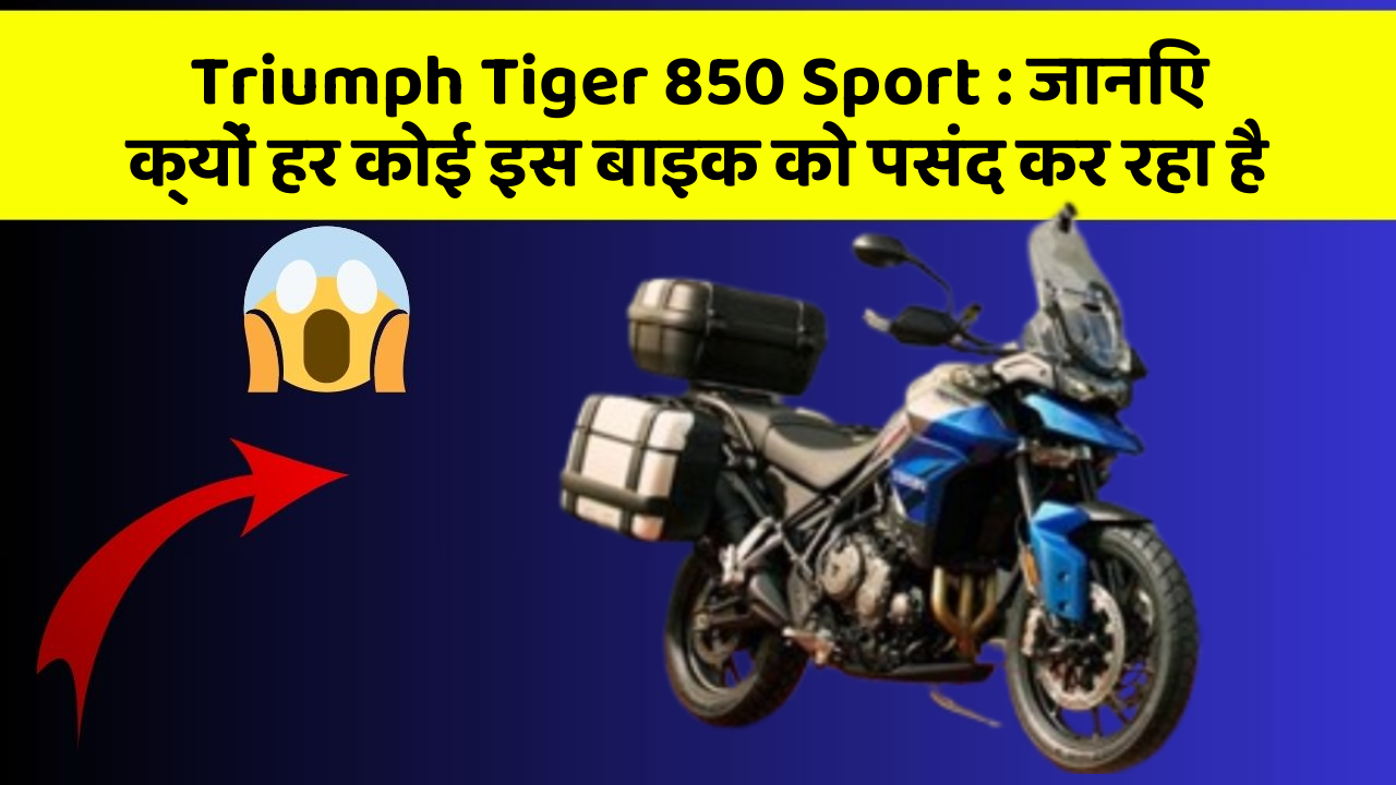 Triumph Tiger 850 Sport : जानिए क्यों हर कोई इस बाइक को पसंद कर रहा है