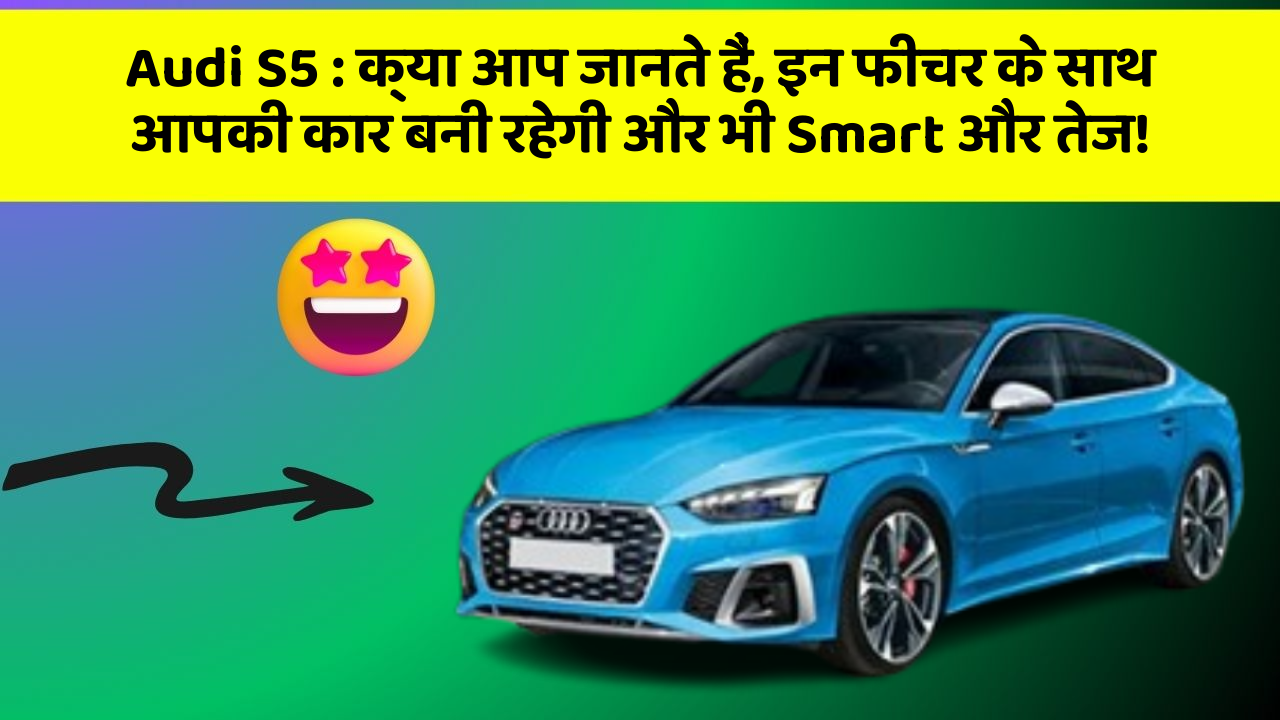 Audi S5: क्या आप जानते हैं, इन फीचर के साथ आपकी कार बनी रहेगी और भी Smart और तेज!